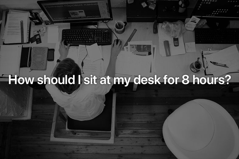 How should I sit at my desk for 8 hours?